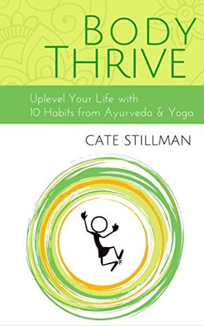 Body Thrive: Uplevel Your Body and Your Life with 10 Habits from Ayurveda and Yoga (Kindle Edition)