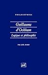 Guillaume d'Ockham. Logique et philosophie (Philosophies) Guillaume d'Ockham. Logique et philosophie (Philosophies)