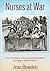 Nurses at War: The True Story of Army Nursing Sisters' Courage in World War II