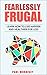 Fearlessly Frugal: Learn How to Live Happier and Healthier for Less (The Good Living Collection Book 5)