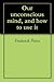 Our unconscious mind, and how to use it