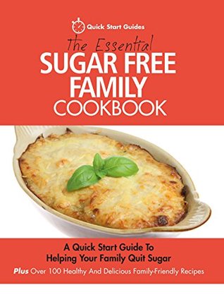 The Essential Sugar Free Family Cookbook: A Quick Start Guide To Helping Your Family Quit Sugar. Plus Over 100 Healthy And Delicious Family-Friendly Recipes (Kindle Edition)
