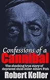 Confessions Of A Cannibal: The Shocking True Story of Depraved Child-Killer Albert Fish