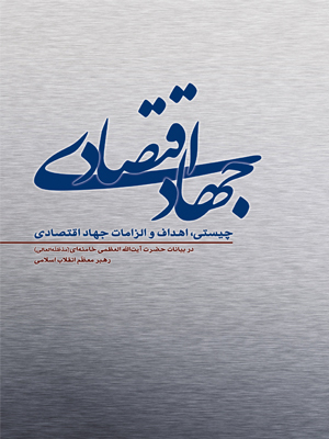 هاد اقتصادی چیستی، اهداف و الزامات جهاد اقتصادی در بیانات حضرت آیت‌الله العظمی خامنه‌ای‌(مدّ‌ظلّه‌العالی) رهبر معظم انقلاب اسلامی