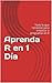 Aprenda R en 1 Día: Todo lo que necesitas para empezar a programar en R (Spanish Edition)
