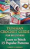 Tunisian Crochet Guide for Beginners: Learn to Stitch 15 Popular Patterns: crochet, crochet for beginners, Afghans, crochet projects, crochet patterns, ... crochet for dummies, crochet for women)