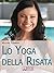 Lo Yoga Della Risata. Come Cambiare in Meglio la Tua Vita e Quella di Chi ti Circonda con l'Abitudine alla Risata. (Ebook Italiano - Anteprima Gratis): ... l'Abitudine alla Risata (Italian Edition)