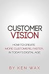Customer Vision: How to Create More Customers, Faster, in Today's Digital Age
