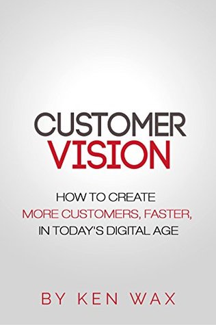 Customer Vision: How to Create More Customers, Faster, in Today's Digital Age (Kindle Edition)