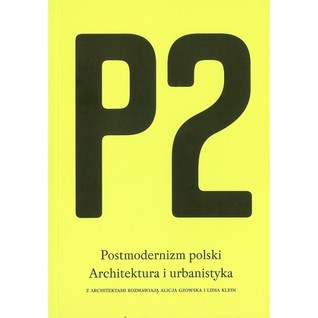 P2. Postmodernizm Polski. Architektura i urbanistyka. Z architektami rozmawiają Alicja Gzowska i Lidia Klein