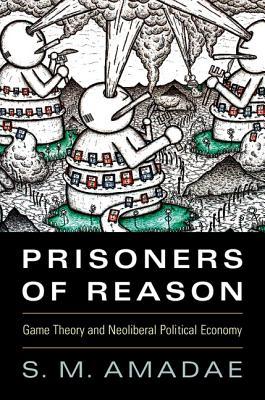 Prisoners of Reason: Game Theory and Neoliberal Political Economy (Paperback)