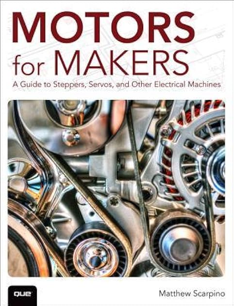 Motors for Makers: A Guide to Steppers, Servos, and Other Electrical Machines