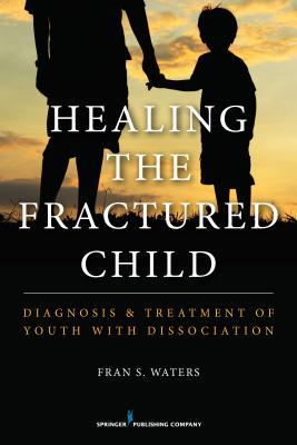 Healing the Fractured Child: Diagnosis and Treatment of Youth With Dissociation (Paperback)