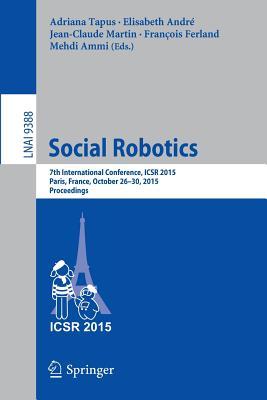 Social Robotics: 7th International Conference, ICSR 2015, Paris, France, October 26-30, 2015, Proceedings (Lecture Notes in Artificial Intelligence)
