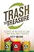 Trash to Treasure: 90 Crafts That Will Reuse Old Junk to Make New & Usable Treasures!