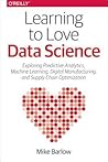Learning to Love Data Science: Explorations of Emerging Technologies and Platforms for Predictive Analytics, Machine Learning, Digital Manufacturing and Supply Chain Optimization Learning to Love Data Science: Explorations of Emerging Technologies and Platforms for Predictive Analytics, Machine Learning, Digital Manufacturing and Supply Chain Optimization