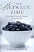 The Between Time: Savoring the Moments of Everyday Life