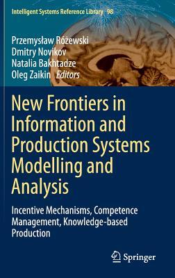 New Frontiers in Information and Production Systems Modelling and Analysis: Incentive Mechanisms, Competence Management, Knowledge-based Production (Intelligent Systems Reference Library, 98)