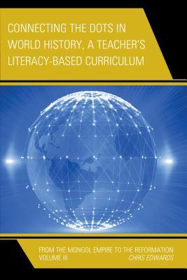 Connecting the Dots in World History, A Teacher's Literacy Based Curriculum: From the Mongol Empire to the Reformation, Volume 3 (Connect the Dots History of the World)