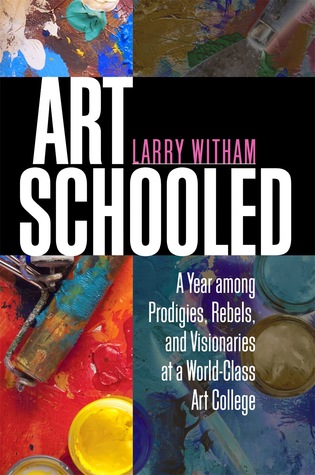 Art Schooled: A Year Among Prodigies, Rebels, and Visionaries at a World-Class Art College