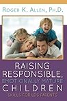 Raising Responsible, Emotionally Mature Children by Roger K. Allen