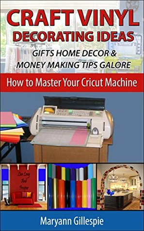 Craft Vinyl Decorating Ideas Gifts Home Decor and Money Making Tips Galore: Cricut Projects With Vinyl to Sell (How to Master Your Cricut Machine Book 2)