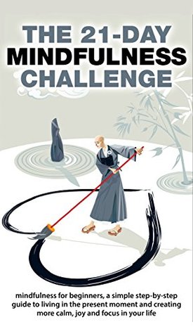 Mindfulness: The 21-Day Mindfulness Challenge: mindfulness for beginners, a simple step-by-step guide to living in the present moment and creating more ... in your life (21-Day Challenges Book 8)