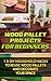 Wood Pallet Projects for Beginners: 15 DIY Household Hacks to Reuse Wood Pallets and Decorate Your Space: (DIY Wood Pallet Projects, DIY Pallete Projects, ... Crafts,Wood Pallet Projects, Woodworking)