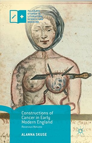Constructions of Cancer in Early Modern England: Ravenous Natures (Palgrave Studies in Literature, Science and Medicine)