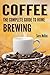 Coffee: The Complete Guide to Homebrewing