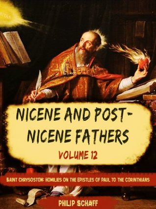 Nicene and Post-Nicene Fathers, Vol. XII: Saint Chrysostom: Homilies on the Epistles of Paul to the Corinthians