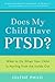 Does My Child Have PTSD?: What to Do When Your Child Is Hurting from the Inside Out