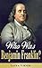 Who Was Benjamin Franklin?