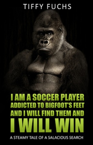 I am a Soccer Player Addicted to Bigfoot's Feet and I Will Find Them and I Will Win