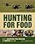 Hunting For Food: Guide to Harvesting, Field Dressing and Cooking Wild Game
