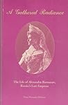 A Gathered Radiance: The Life of Alexandra Romanov, Russia's Last Empress