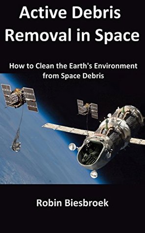 Active Debris Removal in Space: How to Clean the Earth's Environment from Space Debris (Kindle Edition)
