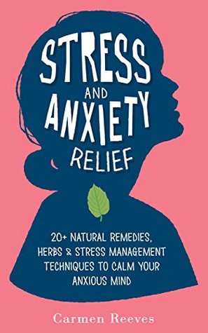 Stress & Anxiety Relief: 20+ Natural Remedies, Herbs & Stress Management Techniques to Calm Your Anxious Mind (Fear, Depression, Self Help, Confidence, Self Esteem)