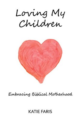Loving My Children: Embracing Biblical Motherhood (Kindle Edition)