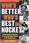 Who's Better, Who's Best in Hockey?: Setting the Record Straight on the Top 50 Hockey Players of the Expansion Era Who's Better, Who's Best in Hockey?: Setting the Record Straight on the Top 50 Hockey Players of the Expansion Era