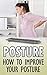 Posture: How to improve your posture: (Improve posture, how to improve posture, posture correction, correct your posture, fix posture)