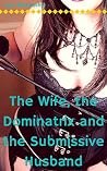 The Wife, The Dominatrix and the Submissive Husband: A Femdom Tale (The Lust of Dominatrices Book 1) The Wife, The Dominatrix and the Submissive Husband: A Femdom Tale (The Lust of Dominatrices Book 1)