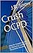 Crush OCPD - Obsessive Compulsive Personality Disorder: Help for Couples Hindered by Obsessive Compulsive Personality Disorder (Transcend Mediocrity Book 92)