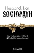 Husband, Liar, Sociopath: How He Lied, Why I Fell For It & The Painful Lessons Learned