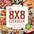 The 8x8 Cookbook Square Meals for Weeknight Family Dinners, Desserts and More--In One Perfect 8x8 Inch Dish by Kathy Strahs