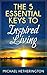 The 5 Essential Keys to Inspired Living: A Modern Day Guide to Establishing Alignment, Energy, Clarity and Wisdom
