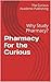 Pharmacy for the Curious: Why Study Pharmacy? (A Guide to Choosing the University Major for High School & College Students, Their Career Advisors and Teachers)