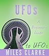 UFOs: A Beginners Guide to UFOs (UFOs, UFOs and Aliens, UFO Books, UFO Abduction)