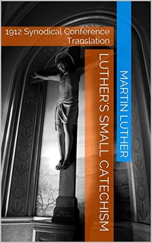 Luther's Small Catechism: 1912 Synodical Conference Translation