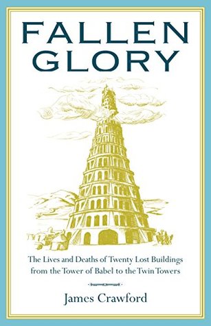 Fallen Glory: The Lives and Deaths of Twenty Lost Buildings from the Tower of Babel to the Twin Towers (Kindle Edition)